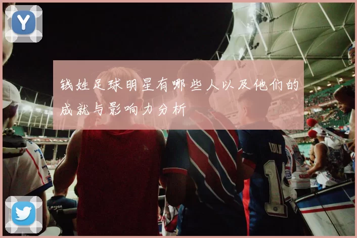 钱姓足球明星有哪些人以及他们的成就与影响力分析