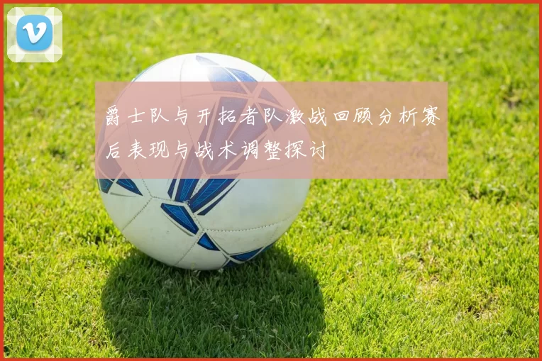 爵士队与开拓者队激战回顾分析赛后表现与战术调整探讨