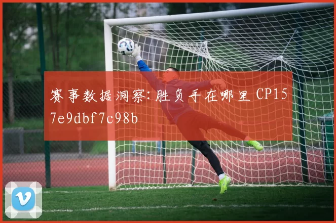 赛事数据洞察:胜负手在哪里 CP157e9dbf7c98b