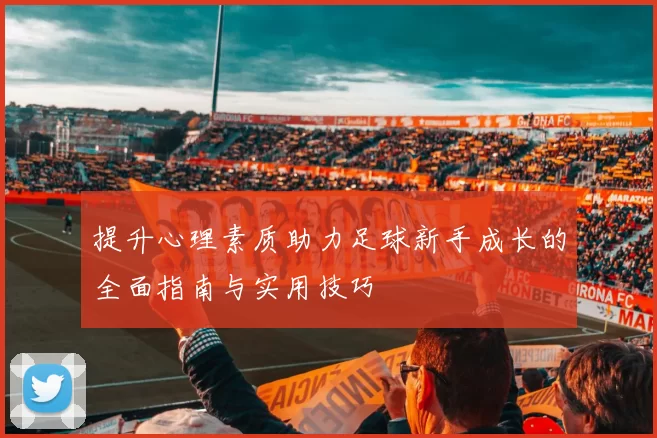 提升心理素质助力足球新手成长的全面指南与实用技巧
