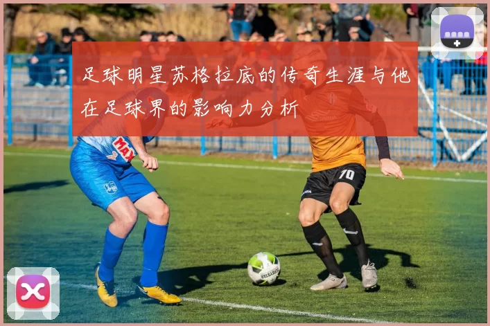 足球明星苏格拉底的传奇生涯与他在足球界的影响力分析