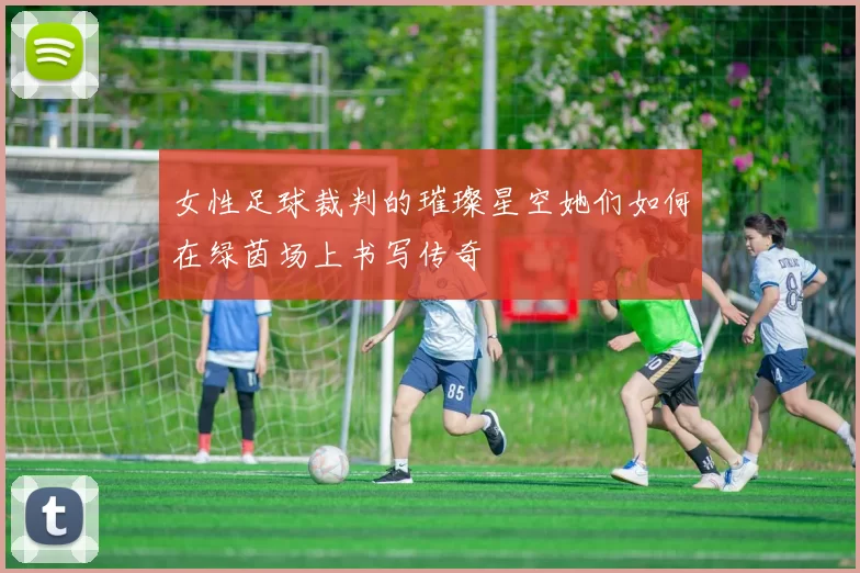 女性足球裁判的璀璨星空她们如何在绿茵场上书写传奇