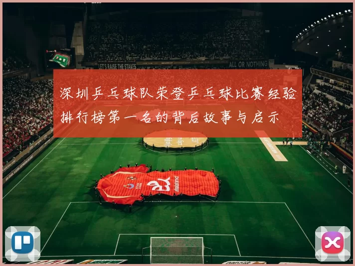 深圳乒乓球队荣登乒乓球比赛经验排行榜第一名的背后故事与启示
