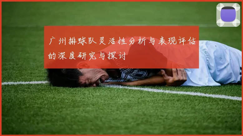 广州排球队灵活性分析与表现评估的深度研究与探讨