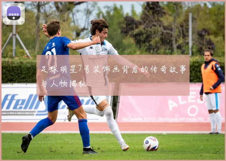 足球明星7号装饰画背后的传奇故事与人物揭秘