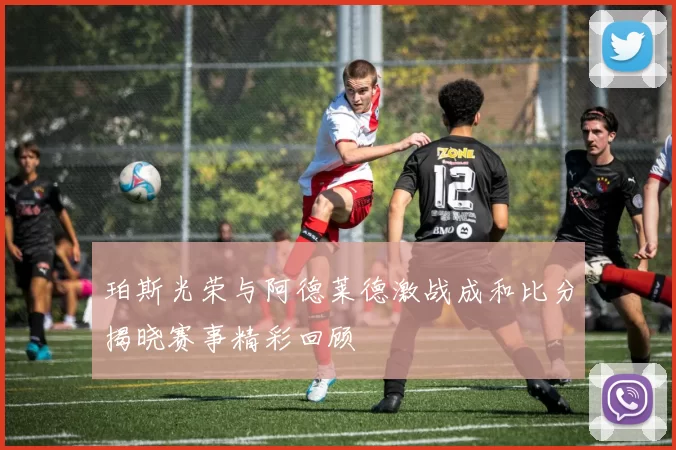 珀斯光荣与阿德莱德激战成和比分揭晓赛事精彩回顾