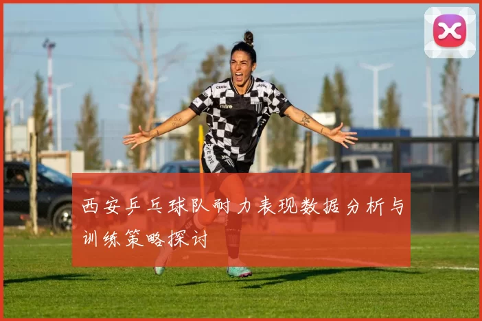 西安乒乓球队耐力表现数据分析与训练策略探讨