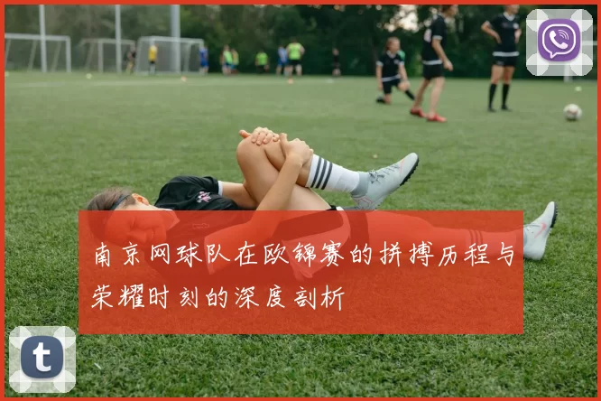 南京网球队在欧锦赛的拼搏历程与荣耀时刻的深度剖析