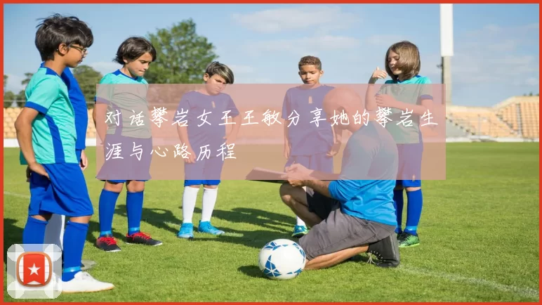 对话攀岩女王王敏分享她的攀岩生涯与心路历程