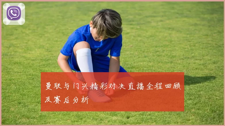 曼联与门兴精彩对决直播全程回顾及赛后分析