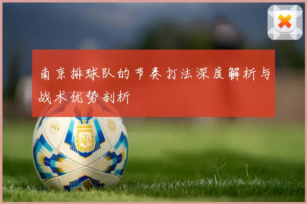 南京排球队的节奏打法深度解析与战术优势剖析