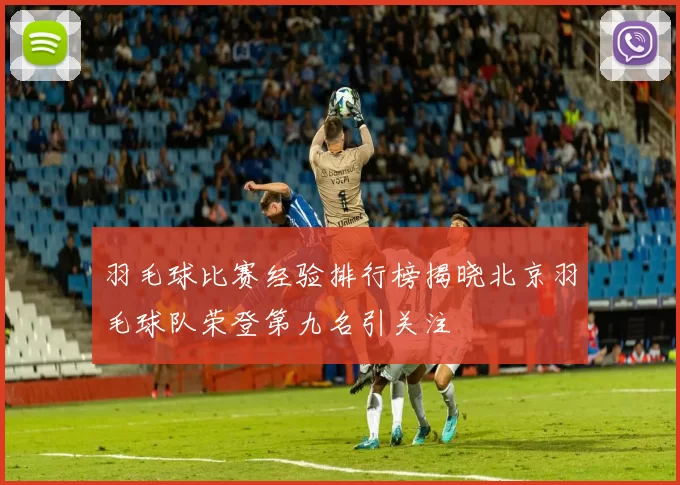 羽毛球比赛经验排行榜揭晓北京羽毛球队荣登第九名引关注