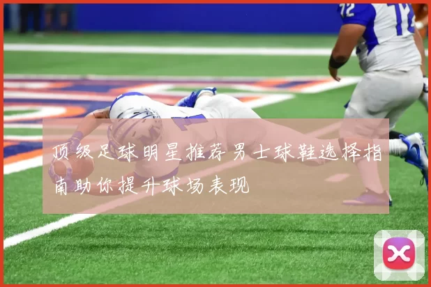 顶级足球明星推荐男士球鞋选择指南助你提升球场表现