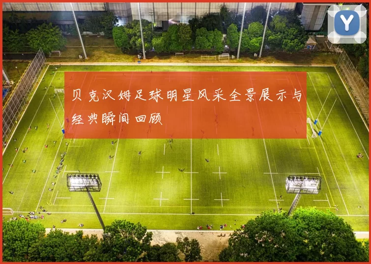 贝克汉姆足球明星风采全景展示与经典瞬间回顾