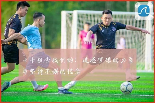 卡卡教会我们的：追逐梦想的力量与坚持不懈的信念