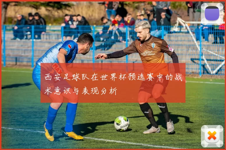 西安足球队在世界杯预选赛中的战术意识与表现分析