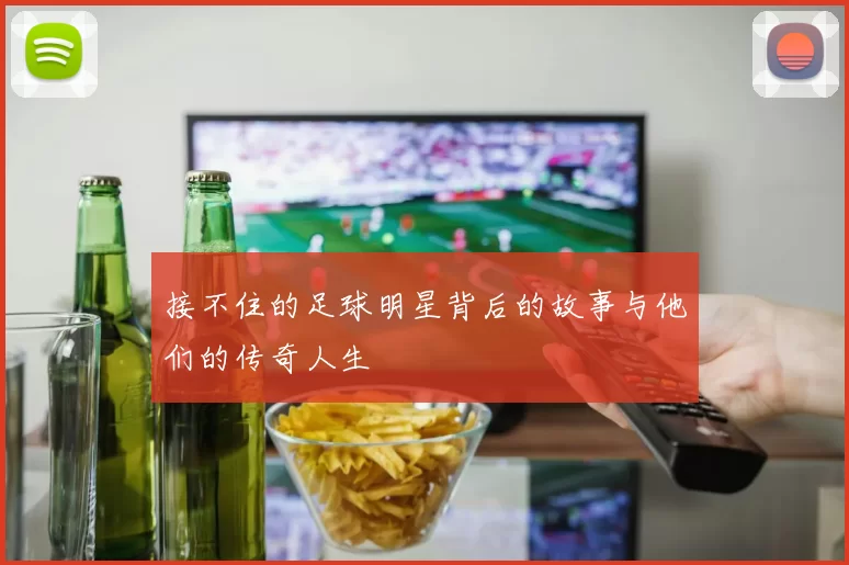 接不住的足球明星背后的故事与他们的传奇人生