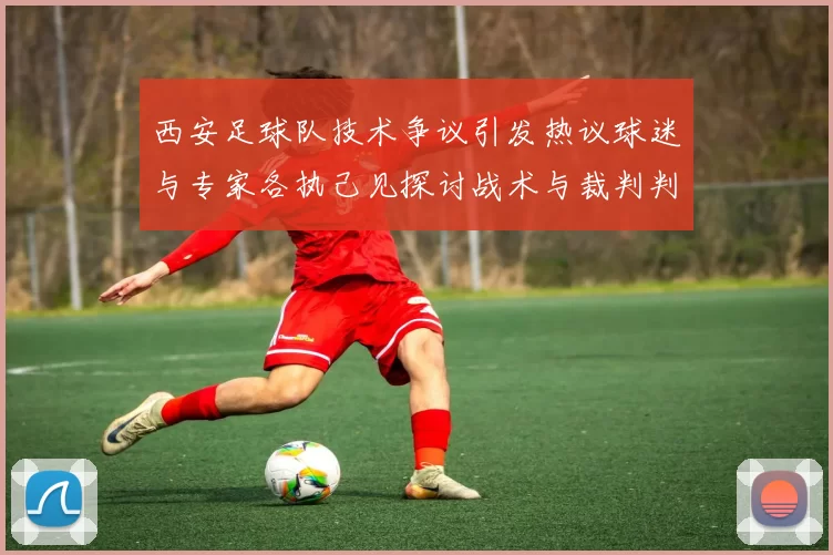西安足球队技术争议引发热议球迷与专家各执己见探讨战术与裁判判罚