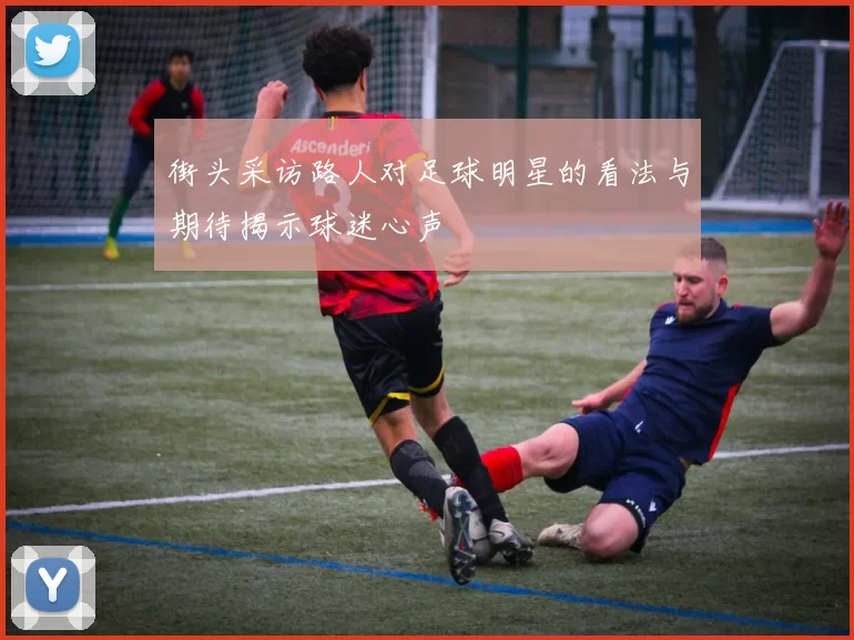 街头采访路人对足球明星的看法与期待揭示球迷心声