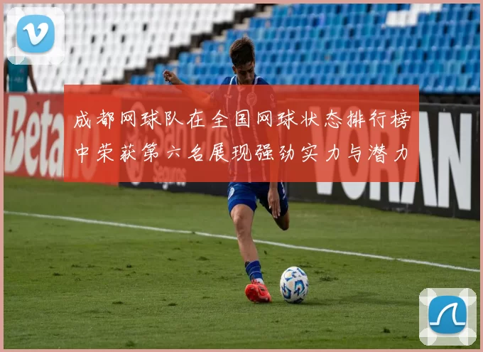 成都网球队在全国网球状态排行榜中荣获第六名展现强劲实力与潜力