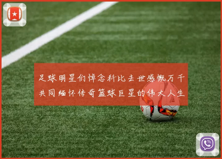 足球明星们悼念科比去世感慨万千共同缅怀传奇篮球巨星的伟大人生