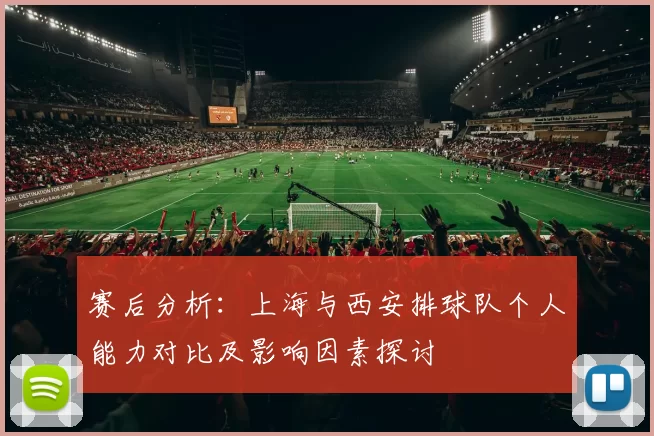 赛后分析：上海与西安排球队个人能力对比及影响因素探讨