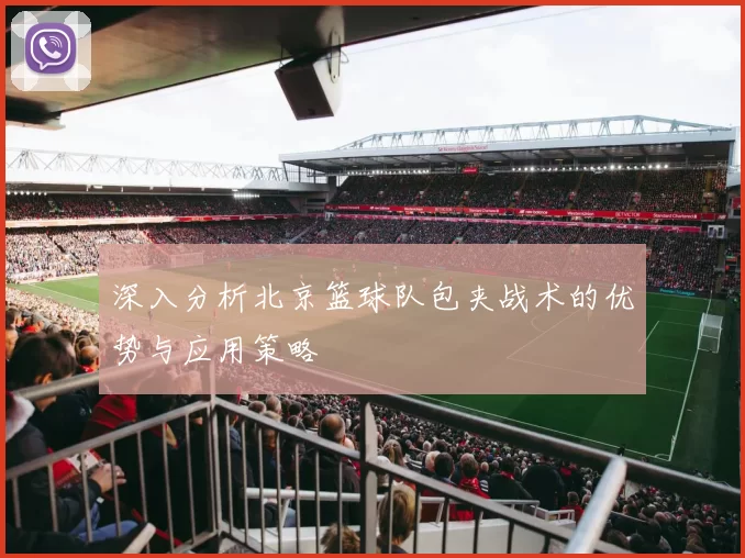 深入分析北京篮球队包夹战术的优势与应用策略