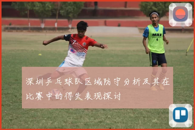 深圳乒乓球队区域防守分析及其在比赛中的得失表现探讨