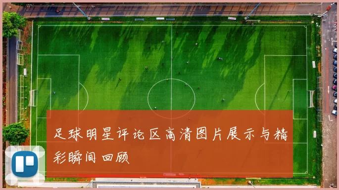 足球明星评论区高清图片展示与精彩瞬间回顾