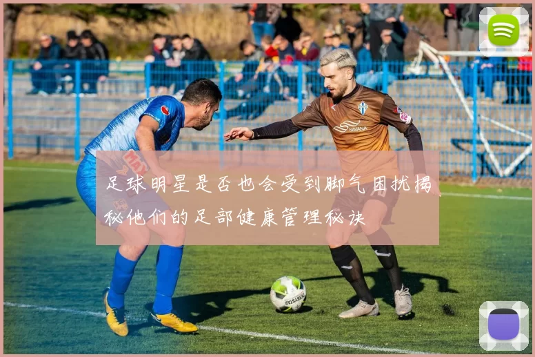足球明星是否也会受到脚气困扰揭秘他们的足部健康管理秘诀