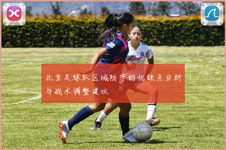 北京足球队区域防守的优缺点分析与战术调整建议