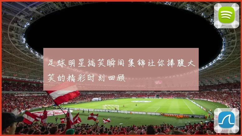 足球明星搞笑瞬间集锦让你捧腹大笑的精彩时刻回顾