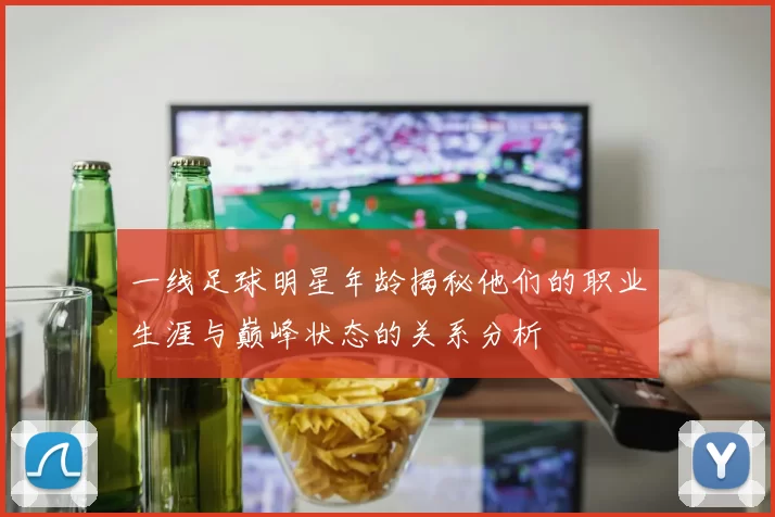 一线足球明星年龄揭秘他们的职业生涯与巅峰状态的关系分析