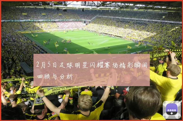 2月5日足球明星闪耀赛场精彩瞬间回顾与分析