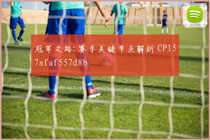 冠军之路:赛季关键节点解析 CP157afaf557d8b