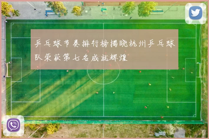 乒乓球节奏排行榜揭晓杭州乒乓球队荣获第七名成就辉煌