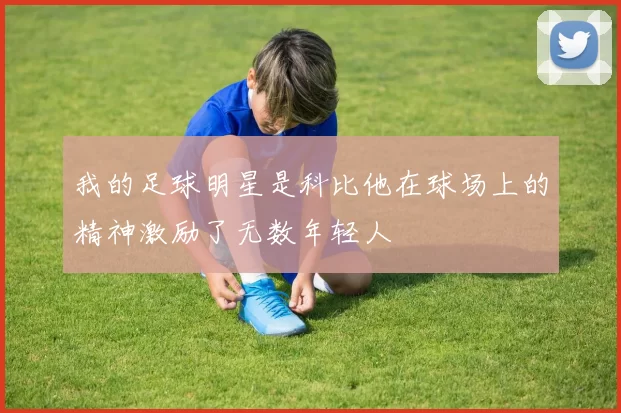 我的足球明星是科比他在球场上的精神激励了无数年轻人